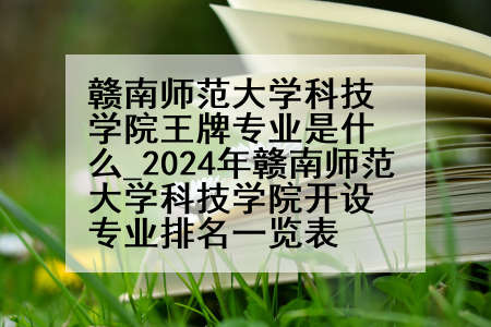 赣南师范大学科技学院王牌专业是什么_2024年赣南师范大学科技学院开设专业排名一览表
