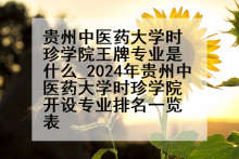 贵州中医药大学时珍学院王牌专业是什么_2024年贵州中医药大学时珍学院开设专业排名一览表