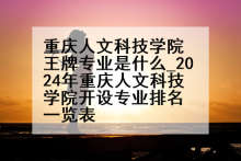 重庆人文科技学院王牌专业是什么_2024年重庆人文科技学院开设专业排名一览表