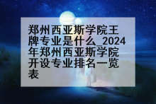 郑州西亚斯学院王牌专业是什么_2024年郑州西亚斯学院开设专业排名一览表