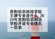 贵阳信息科技学院王牌专业是什么_2024年贵阳信息科技学院开设专业排名一览表