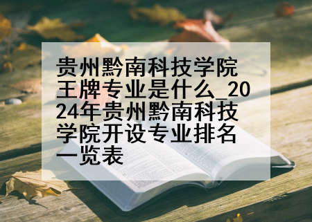 贵州黔南科技学院王牌专业是什么_2024年贵州黔南科技学院开设专业排名一览表