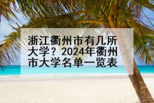 浙江衢州市有几所大学？2024年衢州市大学名单一览表