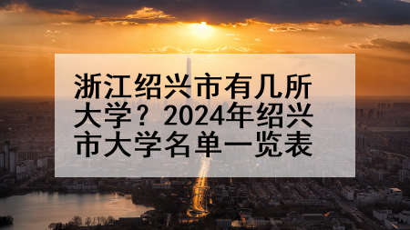 浙江绍兴市有几所大学？2024年绍兴市大学名单一览表