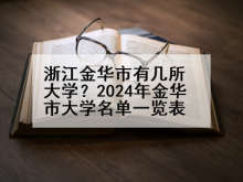 浙江金华市有几所大学？2024年金华市大学名单一览表