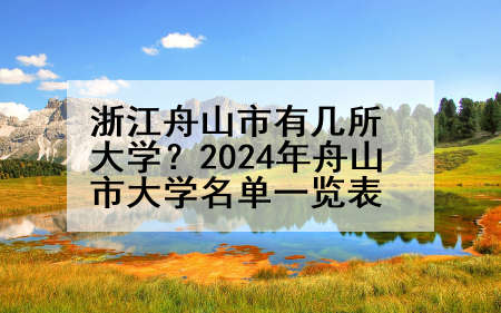 浙江舟山市有几所大学？2024年舟山市大学名单一览表