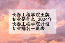 长春工程学院王牌专业是什么_2024年长春工程学院开设专业排名一览表