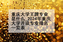 重庆大学王牌专业是什么_2024年重庆大学开设专业排名一览表