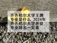 齐齐哈尔大学王牌专业是什么_2024年齐齐哈尔大学开设专业排名一览表