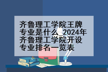 齐鲁理工学院王牌专业是什么_2024年齐鲁理工学院开设专业排名一览表