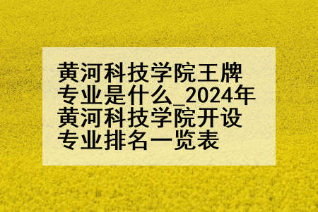 黄河科技学院王牌专业是什么_2024年黄河科技学院开设专业排名一览表