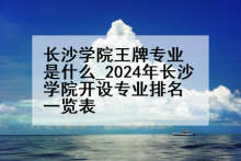 长沙学院王牌专业是什么_2024年长沙学院开设专业排名一览表