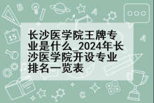 长沙医学院王牌专业是什么_2024年长沙医学院开设专业排名一览表