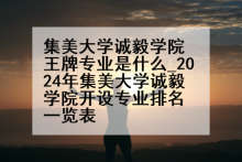 集美大学诚毅学院王牌专业是什么_2024年集美大学诚毅学院开设专业排名一览表