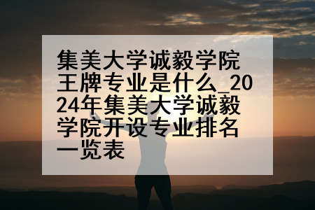 集美大学诚毅学院王牌专业是什么_2024年集美大学诚毅学院开设专业排名一览表