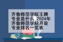齐鲁师范学院王牌专业是什么_2024年齐鲁师范学院开设专业排名一览表