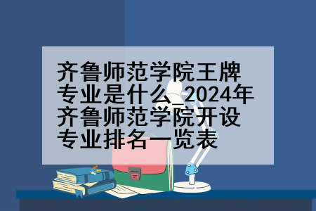齐鲁师范学院王牌专业是什么_2024年齐鲁师范学院开设专业排名一览表