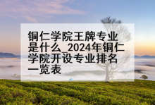 铜仁学院王牌专业是什么_2024年铜仁学院开设专业排名一览表