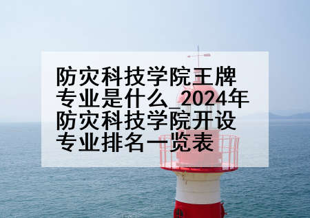 防灾科技学院王牌专业是什么_2024年防灾科技学院开设专业排名一览表