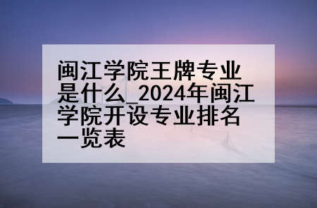 闽江学院王牌专业是什么_2024年闽江学院开设专业排名一览表