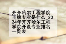齐齐哈尔工程学院王牌专业是什么_2024年齐齐哈尔工程学院开设专业排名一览表