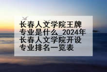 长春人文学院王牌专业是什么_2024年长春人文学院开设专业排名一览表
