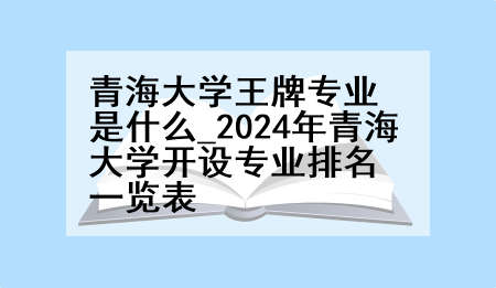 青海大学王牌专业是什么_2024年青海大学开设专业排名一览表