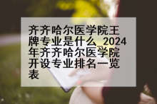 齐齐哈尔医学院王牌专业是什么_2024年齐齐哈尔医学院开设专业排名一览表
