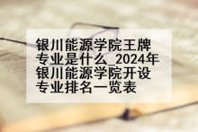 银川能源学院王牌专业是什么_2024年银川能源学院开设专业排名一览表