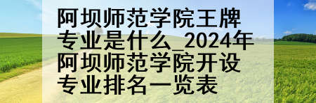 阿坝师范学院王牌专业是什么_2024年阿坝师范学院开设专业排名一览表