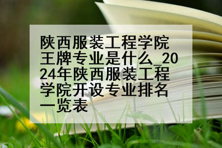 陕西服装工程学院王牌专业是什么_2024年陕西服装工程学院开设专业排名一览表