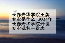 长春光华学院王牌专业是什么_2024年长春光华学院开设专业排名一览表