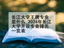 长江大学王牌专业是什么_2024年长江大学开设专业排名一览表