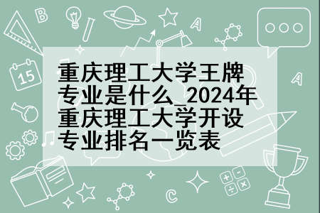 重庆理工大学王牌专业是什么_2024年重庆理工大学开设专业排名一览表