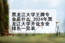 黑龙江大学王牌专业是什么_2024年黑龙江大学开设专业排名一览表