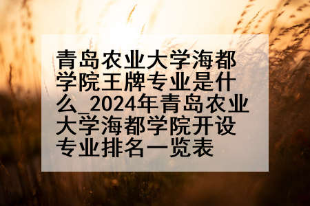 青岛农业大学海都学院王牌专业是什么_2024年青岛农业大学海都学院开设专业排名一览表