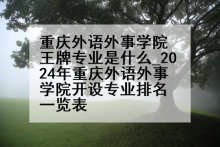 重庆外语外事学院王牌专业是什么_2024年重庆外语外事学院开设专业排名一览表