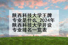 陕西科技大学王牌专业是什么_2024年陕西科技大学开设专业排名一览表