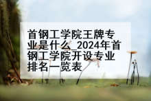 首钢工学院王牌专业是什么_2024年首钢工学院开设专业排名一览表