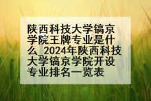 陕西科技大学镐京学院王牌专业是什么_2024年陕西科技大学镐京学院开设专业排名一览表