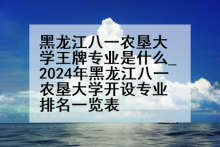 黑龙江八一农垦大学王牌专业是什么_2024年黑龙江八一农垦大学开设专业排名一览表
