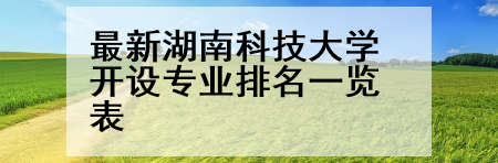 最新湖南科技大学开设专业排名一览表
