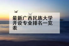 最新广西民族大学开设专业排名一览表