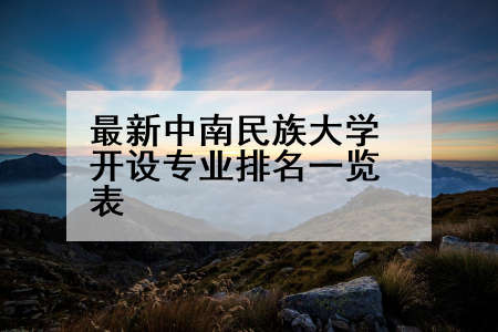 最新中南民族大学开设专业排名一览表