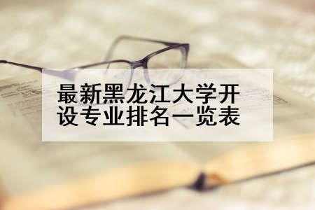 最新黑龙江大学开设专业排名一览表