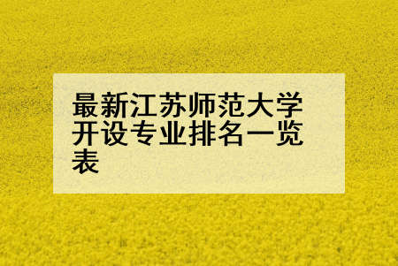 最新江苏师范大学开设专业排名一览表