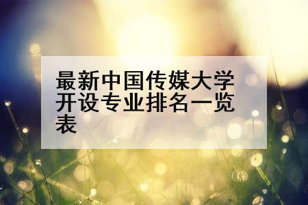 最新中国传媒大学开设专业排名一览表