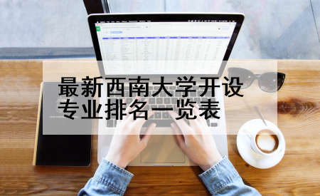 最新西南大学开设专业排名一览表