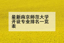 最新南京师范大学开设专业排名一览表