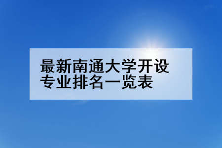 最新南通大学开设专业排名一览表
